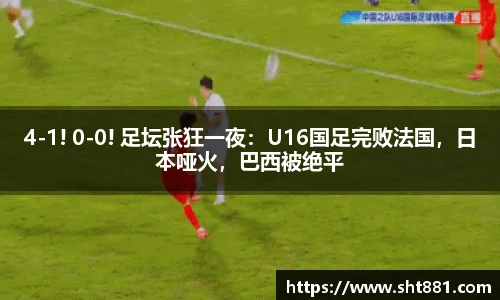4-1! 0-0! 足坛张狂一夜：U16国足完败法国，日本哑火，巴西被绝平