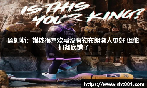 詹姆斯：媒体很喜欢写没有勒布朗湖人更好 但他们彻底错了